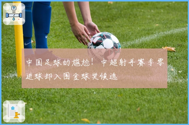 中国足球的尴尬！中超射手赛季零进球却入围金球奖候选