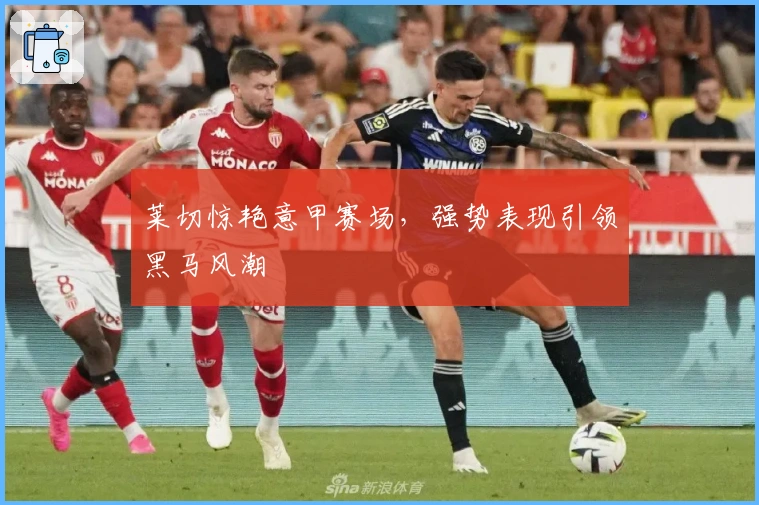 莱切惊艳意甲赛场，强势表现引领黑马风潮