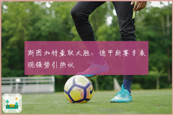 斯图加特豪取大胜，德甲新赛季表现强势引热议