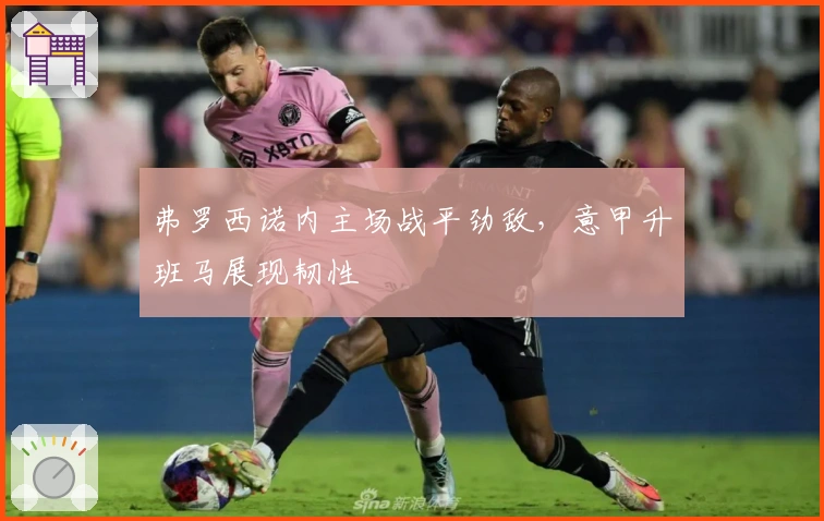 弗罗西诺内主场战平劲敌，意甲升班马展现韧性