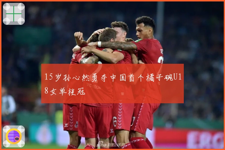 15岁孙心然勇夺中国首个橘子碗U18女单桂冠