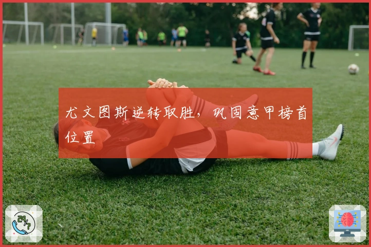 尤文图斯逆转取胜，巩固意甲榜首位置