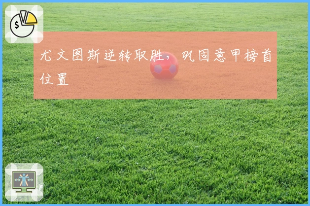 尤文图斯逆转取胜，巩固意甲榜首位置