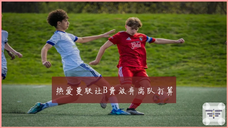 热爱曼联让B费放弃离队打算