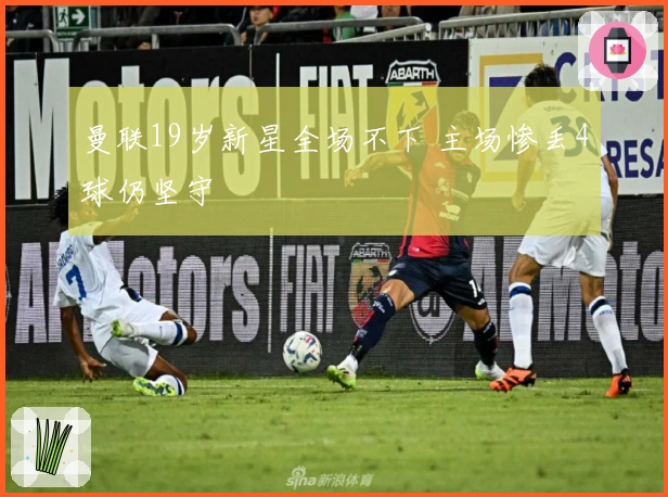 曼联19岁新星全场不下 主场惨丢4球仍坚守