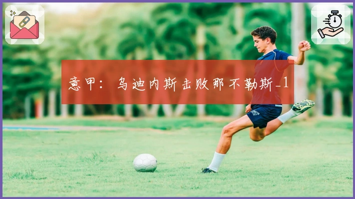 意甲：乌迪内斯击败那不勒斯_1